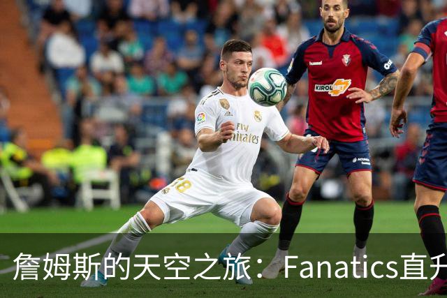 詹姆斯的天空之旅：Fanatics直升机助他跨越城市界限